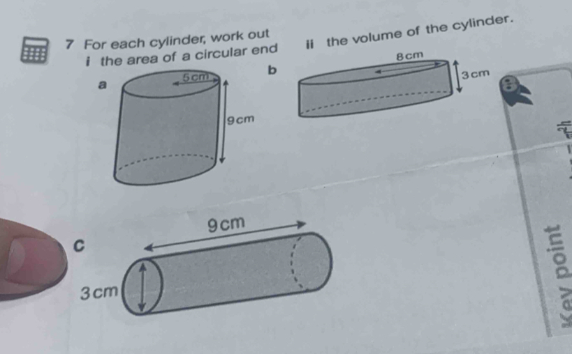 ii the volume of the cylinder. 
7 For each cylinder, work out 
i the area of a circular end 
b 
a 
。