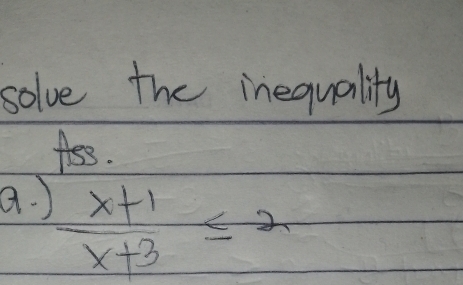 solve the inequality 
Aes. 
a. )  (x+1)/x+3 ≤ 2