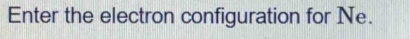 Enter the electron configuration for Ne.