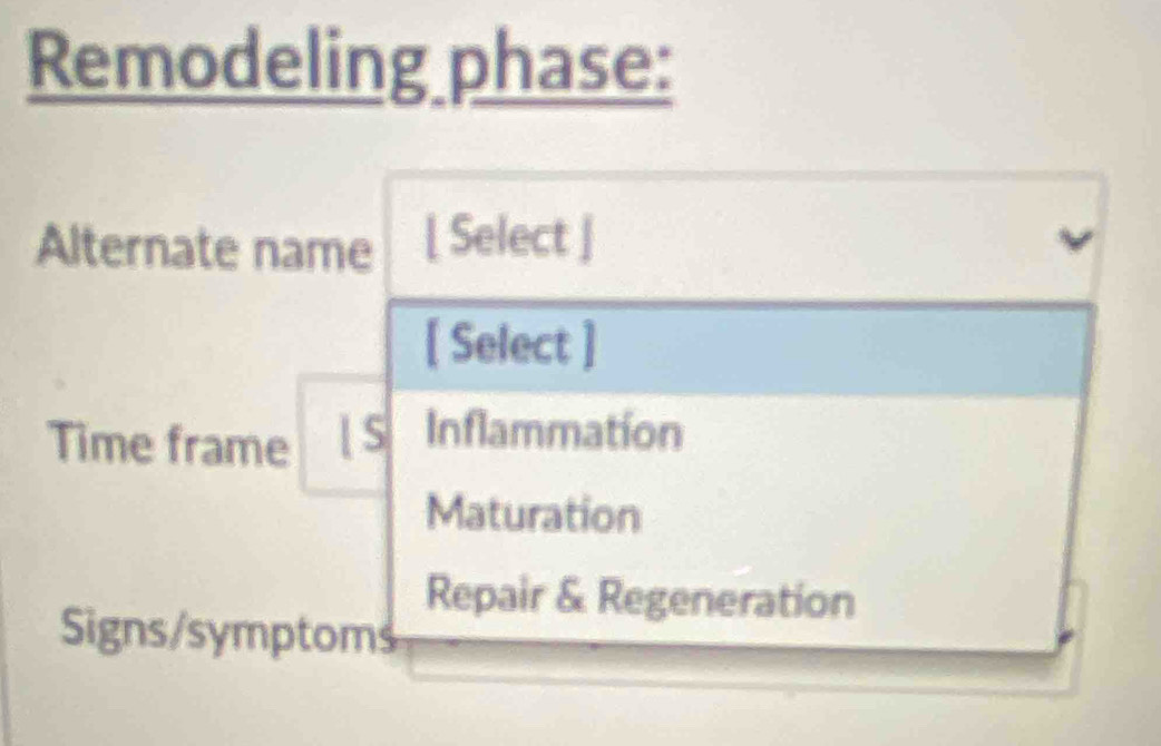 Remodeling phase:
Alternate name [ Select ]
[ Select ]
Time frame Is Inflammation
Maturation
Repair & Regeneration
Signs/symptoms