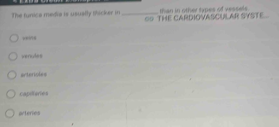 The tunica media is usually thicker in _than in other types of vessels.
THE CARDIOVASCULAR SYSTE...
yeins
venules
arterioles
capillaries
arteries