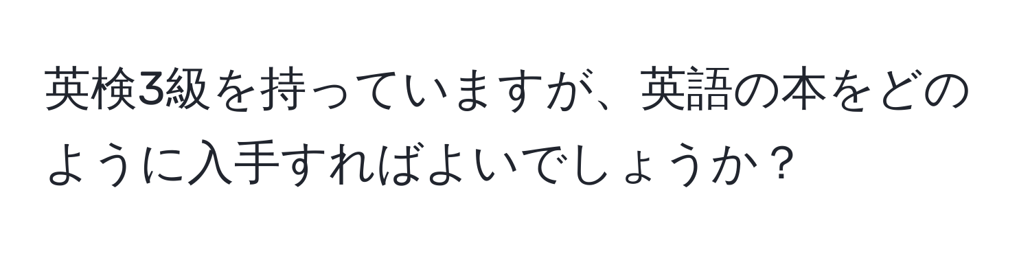 英検3級を持っていますが、英語の本をどのように入手すればよいでしょうか？