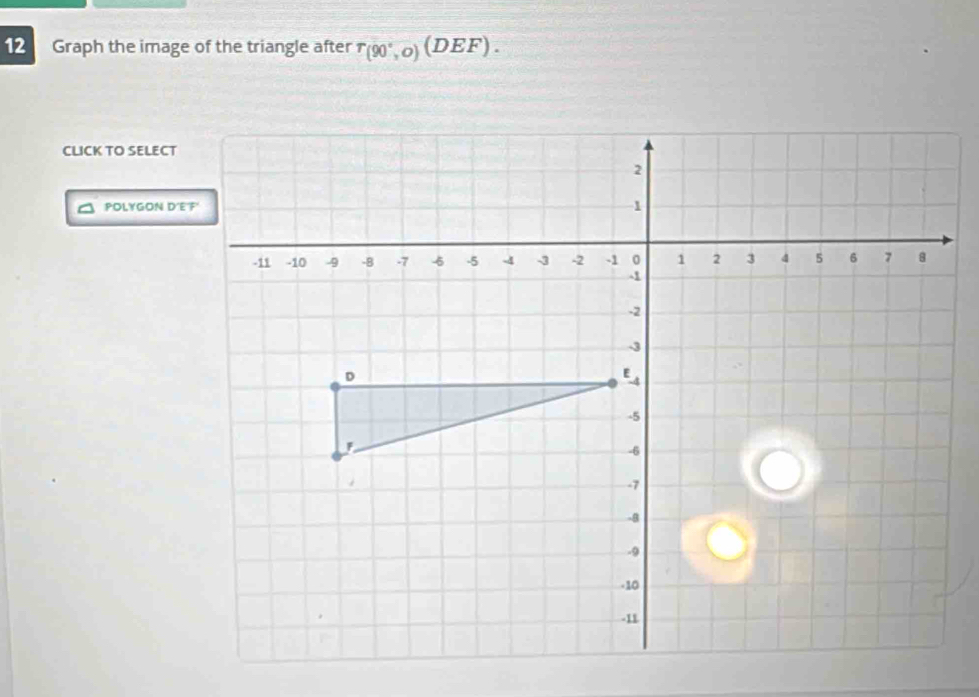 Graph the image of the triangle after r_(90°,O)(DEF). 
CLICK TO SELECT 
POLYGON D'E'F'