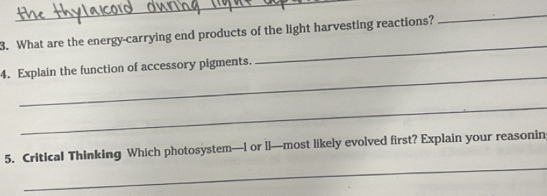 What are the energy-carrying end products of the light harvesting reactions? 
_ 
_ 
4. Explain the function of accessory pigments. 
_ 
_ 
5. Critical Thinking Which photosystem—l or ll—most likely evolved first? Explain your reasonin