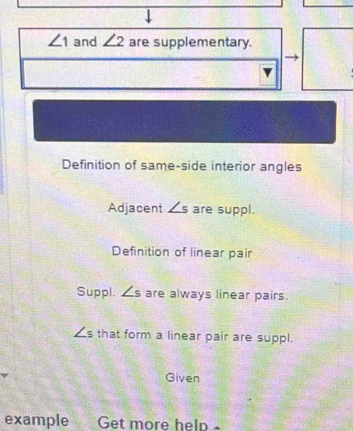 ∠ 1 and ∠ 2 are supplementary. 
Definition of same-side interior angles 
Adjacent ∠ s are suppl. 
Definition of linear pair 
Suppl. ∠ s are always linear pairs.
∠ s that form a linear pair are suppl. 
Given 
example Get more help -