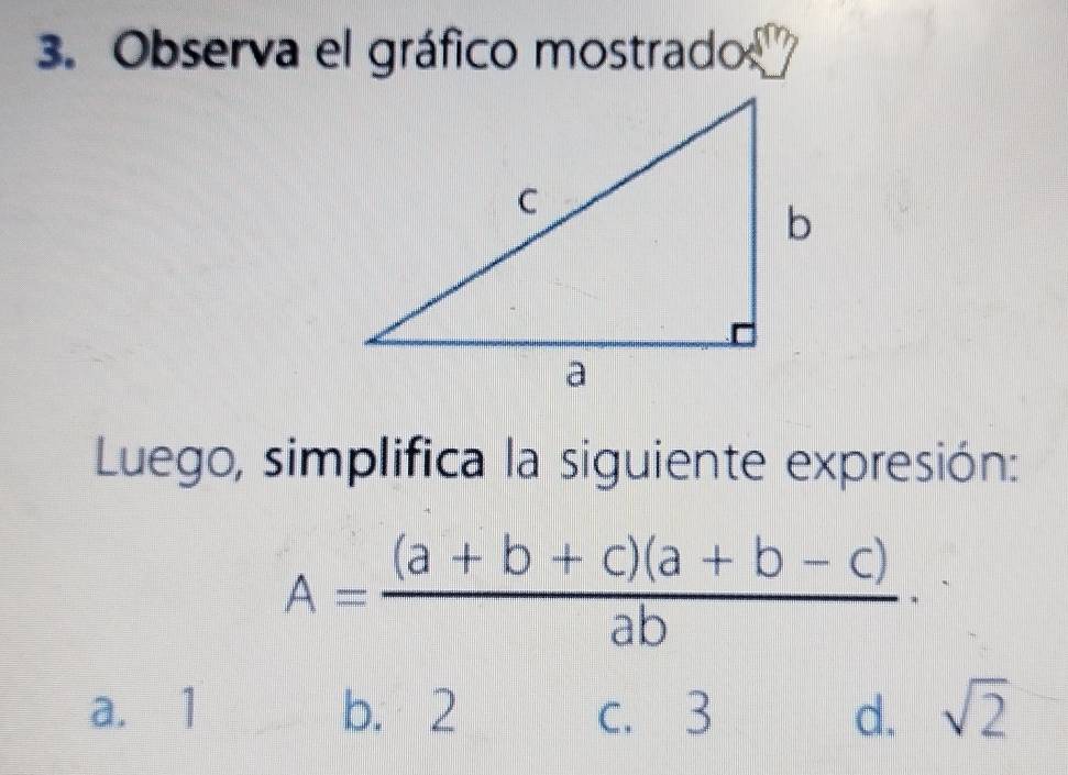 Observa el gráfico mostrado
Luego, simplifica la siguiente expresión:
A= ((a+b+c)(a+b-c))/ab ·
a. 1 b. 2 c. 3 d. sqrt(2)