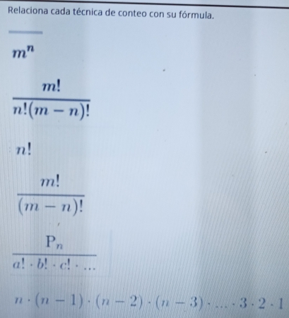 Relaciona cada técnica de conteo con su fórmula.
m^n
 m!/n!(m-n)! 
n!
 m!/(m-n)! 
frac P_na!· b!· c!· ·s 
n· (n-1)· (n-2)· (n-3)· ...· 3· 2· 1