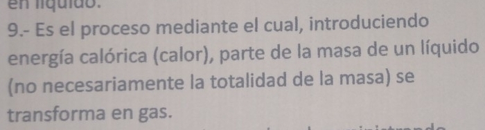 en líquido. 
9.- Es el proceso mediante el cual, introduciendo 
energía calórica (calor), parte de la masa de un líquido 
(no necesariamente la totalidad de la masa) se 
transforma en gas.