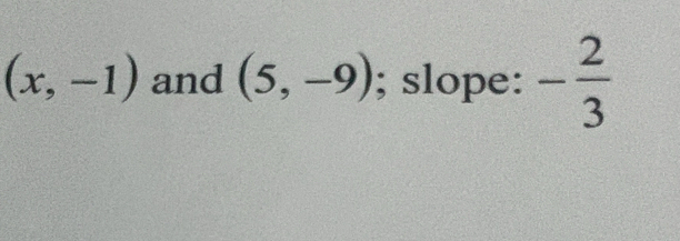 (x,-1) and (5,-9); slope: - 2/3 