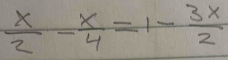  x/2 - x/4 =1- 3x/2 