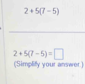 2+5(7-5)
2+5(7-5)=□
(Simplify your answer.)