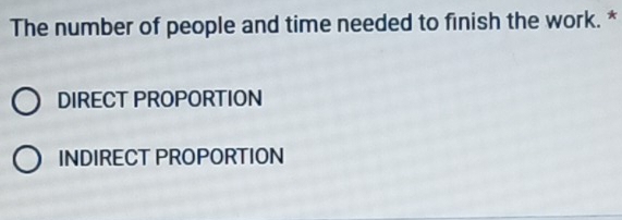 The number of people and time needed to finish the work. *
DIRECT PROPORTION
INDIRECT PROPORTION