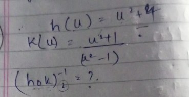 h(u)=u^2+4
k(u)= (u^2+1)/u^2-1 
(h_0k)^-1_2= 7.