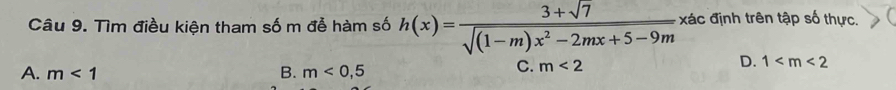 Tìm điều kiện tham số m đễ hàm số h(x)= (3+sqrt(7))/sqrt((1-m)x^2-2mx+5-9m)  xác định trên tập số thực.
D. 1
A. m<1</tex> B. m<0,5
C. m<2</tex>