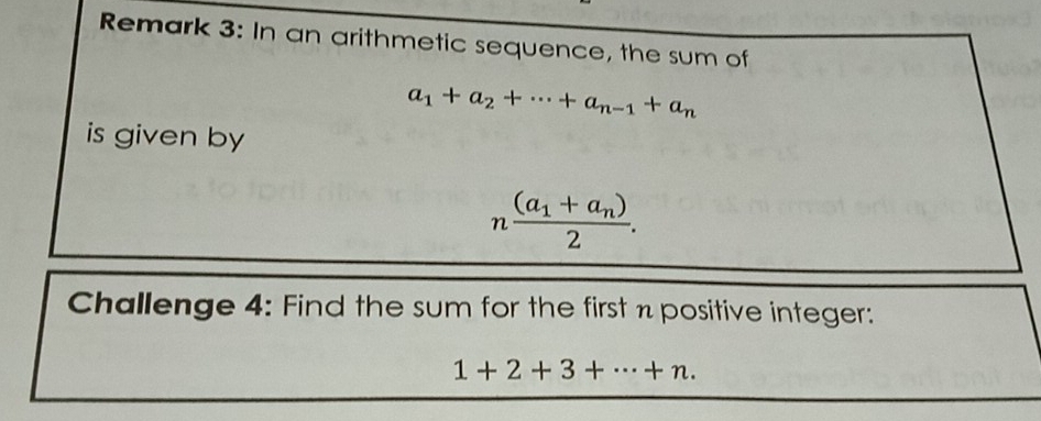 Remark 3: In an arithmetic sequence, the sum of
a_1+a_2+·s +a_n-1+a_n
is given by
nfrac (a_1+a_n)2. 
Challenge 4: Find the sum for the first n positive integer:
1+2+3+·s +n.