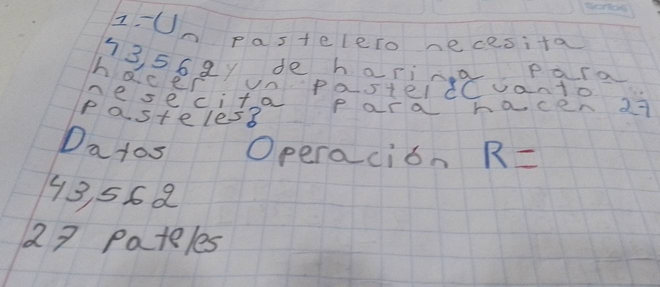 z-Un pastelelo necesita
1356 2y de haring para 
hacer unPasteldCvanto 
nese cita para hacen 27
pasteless 
Da tos 
Operacion R=
43 568
2 7 Pateles