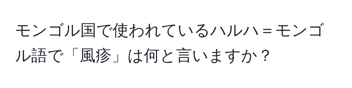 モンゴル国で使われているハルハ＝モンゴル語で「風疹」は何と言いますか？