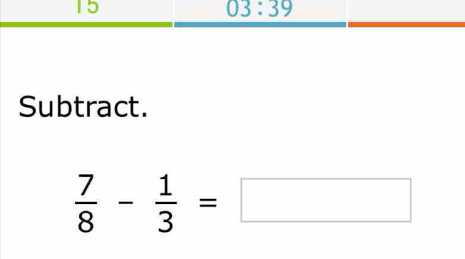 15
03:39
Subtract.
 7/8 - 1/3 =□