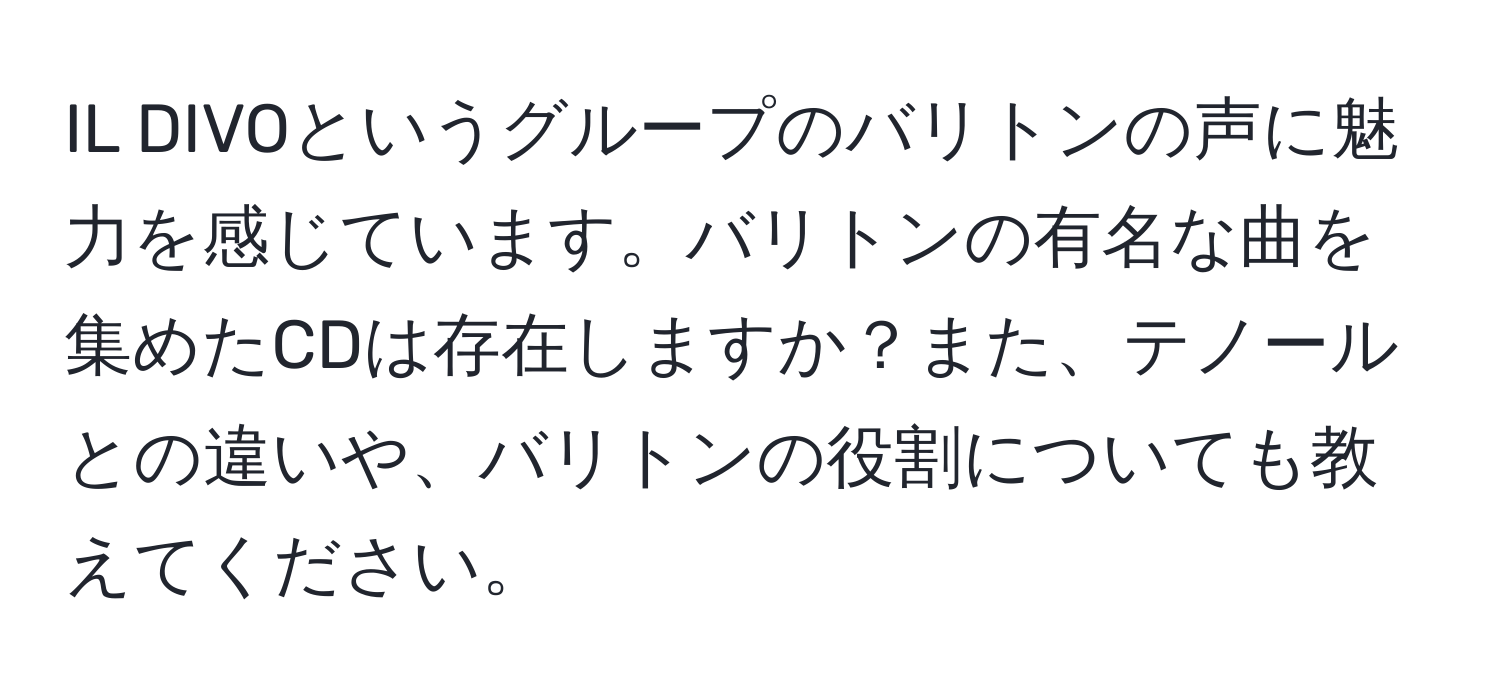 IL DIVOというグループのバリトンの声に魅力を感じています。バリトンの有名な曲を集めたCDは存在しますか？また、テノールとの違いや、バリトンの役割についても教えてください。