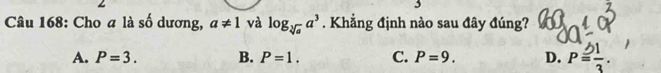 Cho a là số dương, a!= 1 và log _sqrt[3](a)a^3. Khẳng định nào sau đây đúng?
A. P=3. B. P=1. C. P=9. D. P= 1/3 .