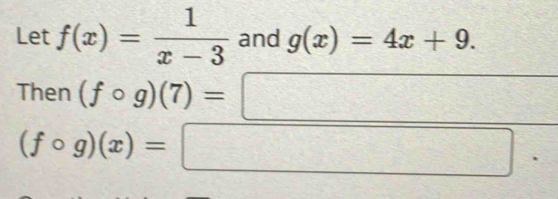 Let f(x)= 1/x-3  and g(x)=4x+9. 
Then (fcirc g)(7)=□ 1114
(fcirc g)(x)=□.