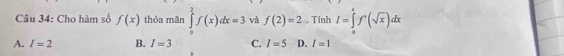 Cho hàm số f(x) thỏa mǎn ∈tlimits _0^(1f(x)dx=3 và f(2)=2 , Tinh I=∈tlimits _a^4f'(sqrt x))dx
A. I=2 B. I=3 C. I=5 D. I=1