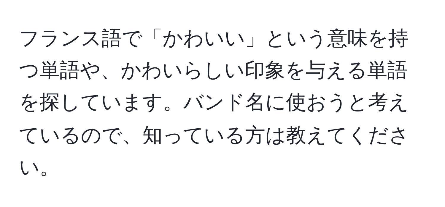 フランス語で「かわいい」という意味を持つ単語や、かわいらしい印象を与える単語を探しています。バンド名に使おうと考えているので、知っている方は教えてください。