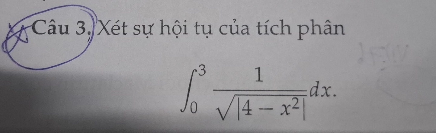 Câu 3,'Xét sự hội tụ của tích phân
∈t _0^(3frac 1)sqrt(|4-x^2|)dx.