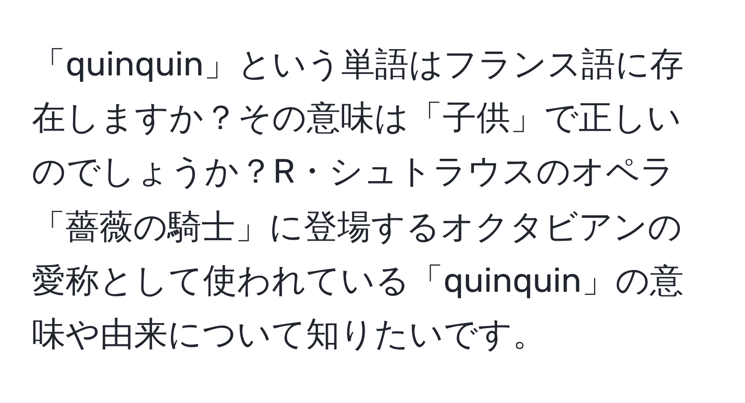 「quinquin」という単語はフランス語に存在しますか？その意味は「子供」で正しいのでしょうか？R・シュトラウスのオペラ「薔薇の騎士」に登場するオクタビアンの愛称として使われている「quinquin」の意味や由来について知りたいです。