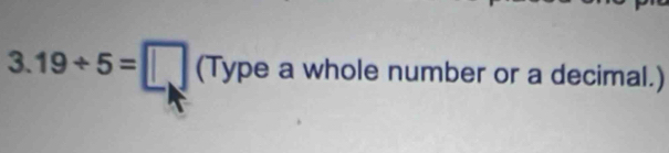 3.19/ 5=□ (Typea whole number or a decimal.)