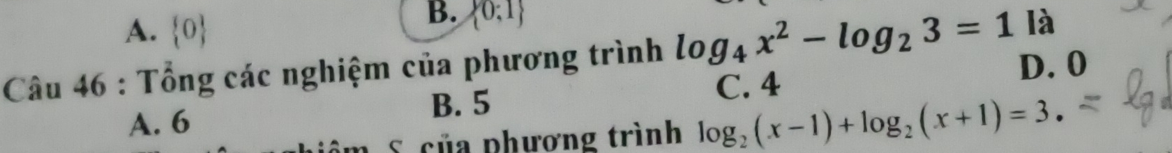 A.  0
B.  0;1 là
Câu 46 : Tổng các nghiệm của phương trình log _4x^2-log _23=1 D. 0
B. 5
C. 4
A. 6
S của phương trình log _2(x-1)+log _2(x+1)=3.