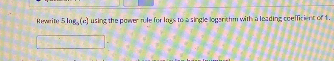 Rewrite 5 log₅ (c) using the power rule for logs to a single logarithm with a leading coefficient of 1.