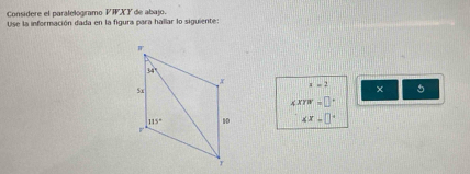 Considere el paralelogramo VWXY de abajo.
Use la información dada en la figura para hallar lo siguiente:
x=2 5
4xyw=□°
4x+□°