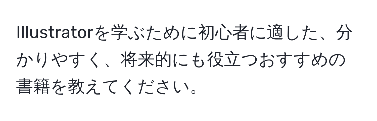 Illustratorを学ぶために初心者に適した、分かりやすく、将来的にも役立つおすすめの書籍を教えてください。