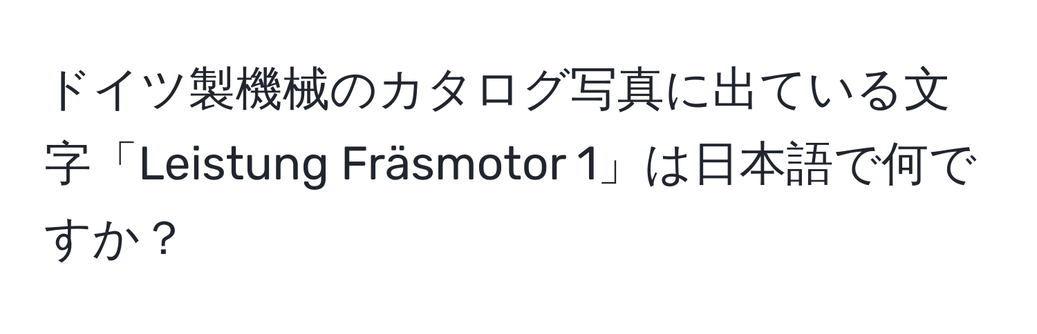 ドイツ製機械のカタログ写真に出ている文字「Leistung Fräsmotor 1」は日本語で何ですか？