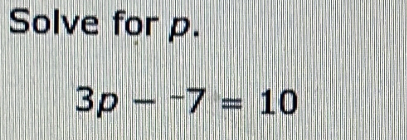 Solve for p.
3p-^-7=10