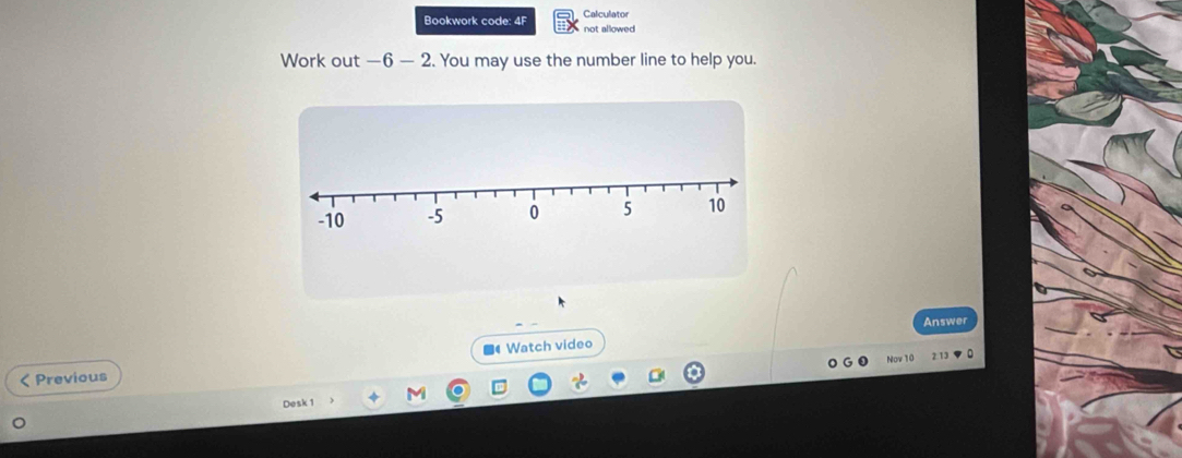 Bookwork code: 4F not allowed. Calculator 
Work out —6 — 2. You may use the number line to help you. 
Answer 
Nov 1 
< Previous ■Watch video 
Desk 1