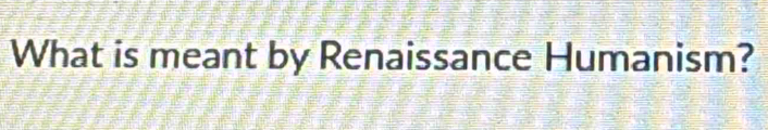 What is meant by Renaissance Humanism?