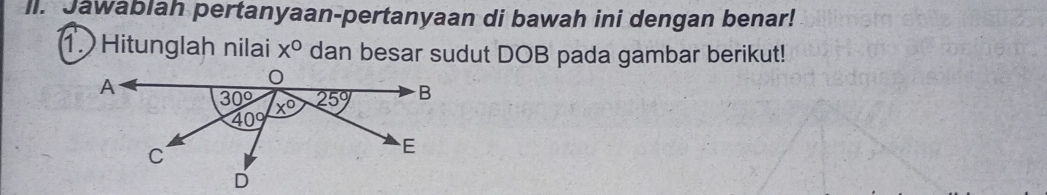 Jawablah pertanyaan-pertanyaan di bawah ini dengan benar!
1. Hitunglah nilai x° dan besar sudut DOB pada gambar berikut!