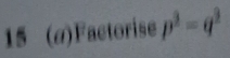 15 (a)Factorise p^2=q^2