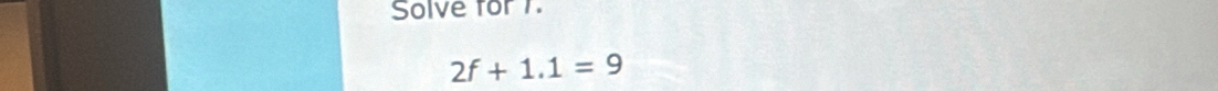 Solve for 1.
2f+1.1=9