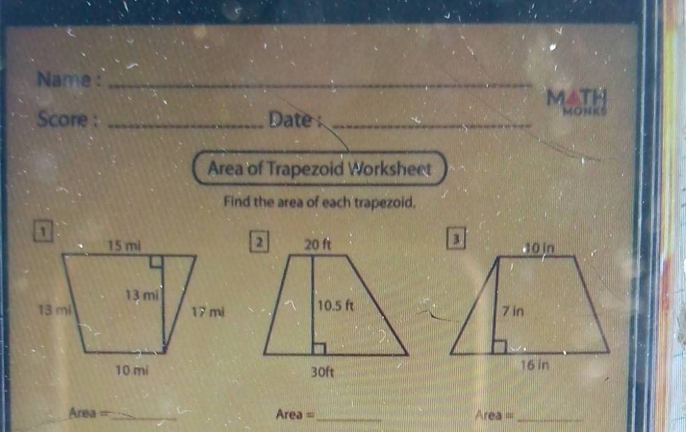 Name :_ 
MATH 
Score : _Date _MONMS 
Area of Trapezoid Worksheet 
Find the area of each trapezoid. 


= Area === _Area =_ Area =_