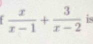  x/x-1 + 3/x-2  is