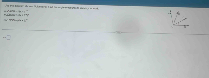 Use the diagram shown. Solve for x. Find the angle measures to check your work.
m∠ AOB=(6x-1)^circ 
m∠ BOC=(8x+17)^circ 
m∠ COD=(4x+9)^circ 
x=□