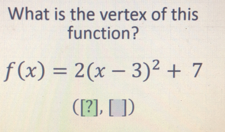 What is the vertex of this
function?
f(x)=2(x-3)^2+7
([?],[])