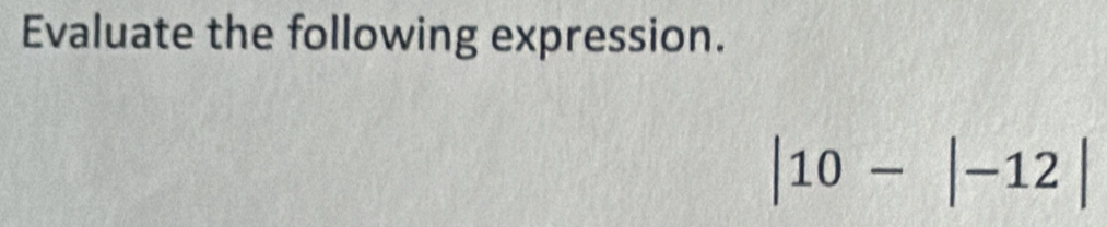 Evaluate the following expression.
|10-|-12|