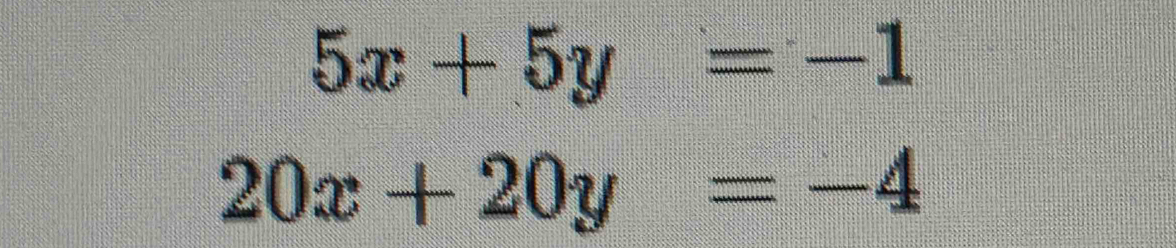 5x+5y=-1
20x+20y=-4