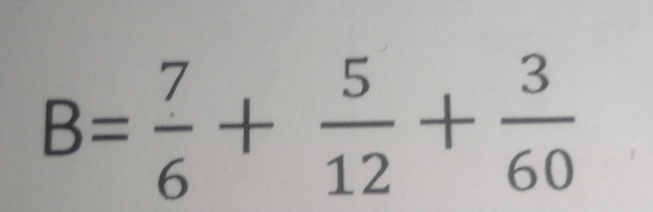 B= 7/6 + 5/12 + 3/60 