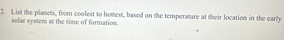 List the planets, from coolest to hottest, based on the temperature at their location in the early 
solar system at the time of formation.