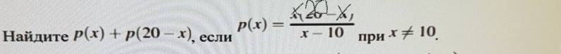 Найдите p(x)+p(20-x) , еСли p(x)=_  _ при x!= 10.